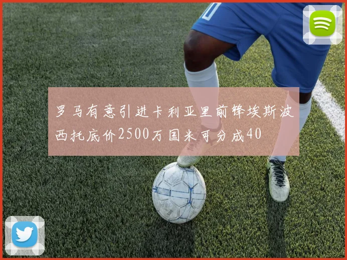 罗马有意引进卡利亚里前锋埃斯波西托底价2500万国米可分成40