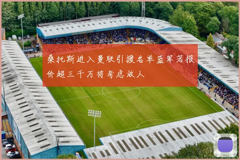 桑托斯进入曼联引援名单蓝军若报价超三千万将考虑放人