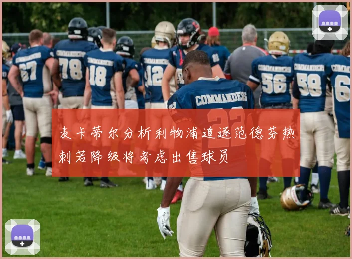 麦卡蒂尔分析利物浦追逐范德芬热刺若降级将考虑出售球员