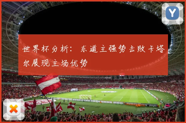 世界杯分析：东道主强势击败卡塔尔展现主场优势