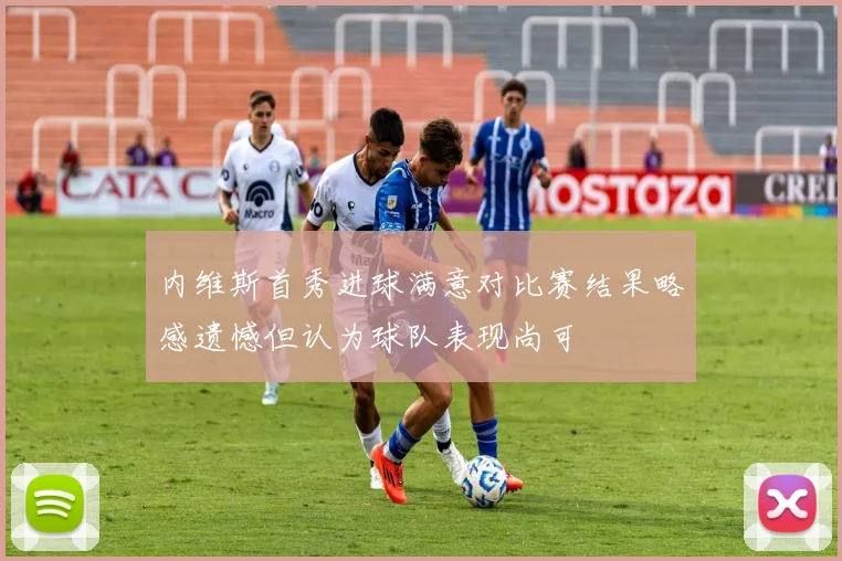 内维斯首秀进球满意对比赛结果略感遗憾但认为球队表现尚可